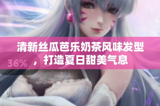 清新丝瓜芭乐奶茶风味发型，打造夏日甜美气息