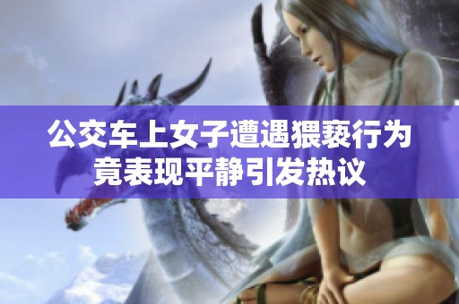 公交车上女子遭遇猥亵行为竟表现平静引发热议