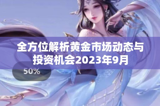 全方位解析黄金市场动态与投资机会2023年9月