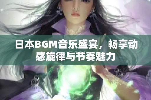 日本BGM音乐盛宴，畅享动感旋律与节奏魅力