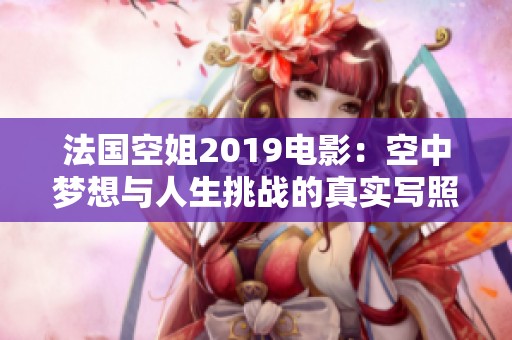 法国空姐2019电影：空中梦想与人生挑战的真实写照