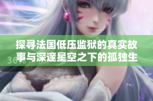 探寻法国低压监狱的真实故事与深邃星空之下的孤独生活