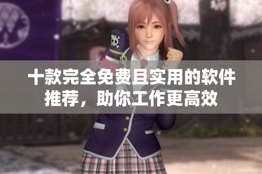 十款完全免费且实用的软件推荐，助你工作更高效