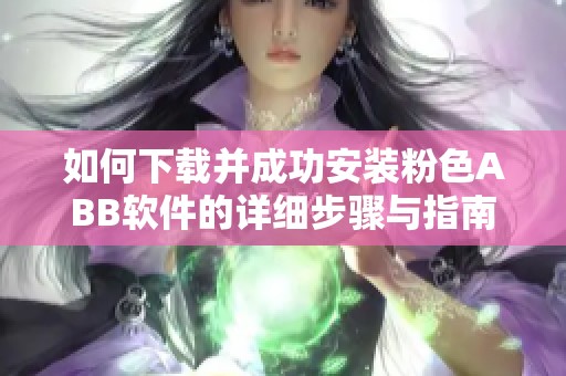 如何下载并成功安装粉色ABB软件的详细步骤与指南