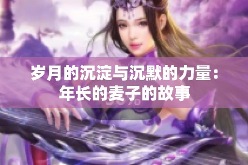 岁月的沉淀与沉默的力量：年长的麦子的故事