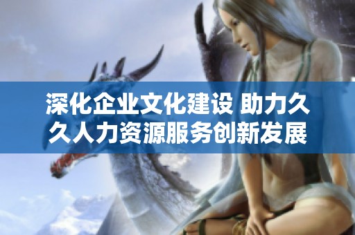 深化企业文化建设 助力久久人力资源服务创新发展