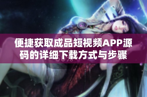 便捷获取成品短视频APP源码的详细下载方式与步骤