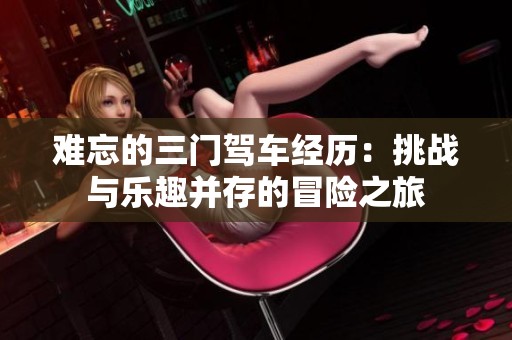 难忘的三门驾车经历：挑战与乐趣并存的冒险之旅