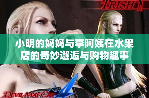 小明的妈妈与李阿姨在水果店的奇妙邂逅与购物趣事