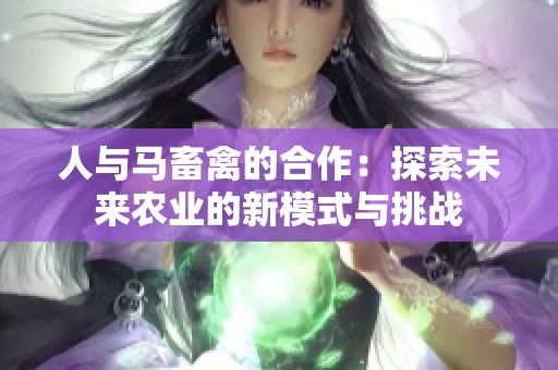人与马畜禽的合作：探索未来农业的新模式与挑战