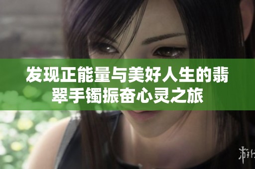 发现正能量与美好人生的翡翠手镯振奋心灵之旅