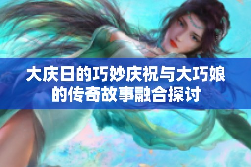 大庆日的巧妙庆祝与大巧娘的传奇故事融合探讨