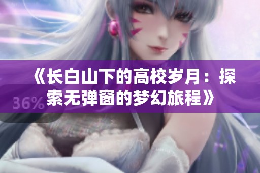 《长白山下的高校岁月：探索无弹窗的梦幻旅程》