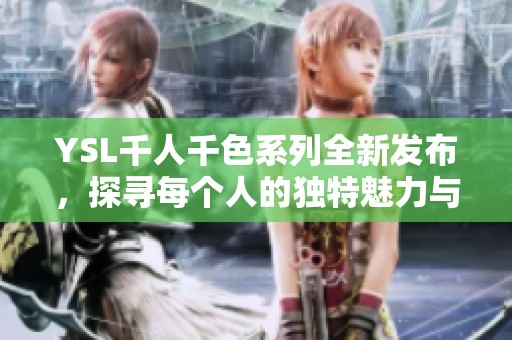 YSL千人千色系列全新发布，探寻每个人的独特魅力与风格