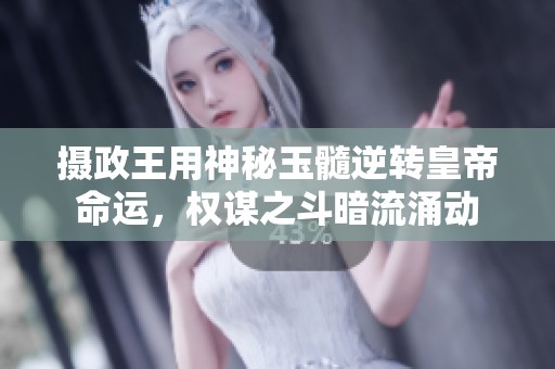 摄政王用神秘玉髓逆转皇帝命运，权谋之斗暗流涌动