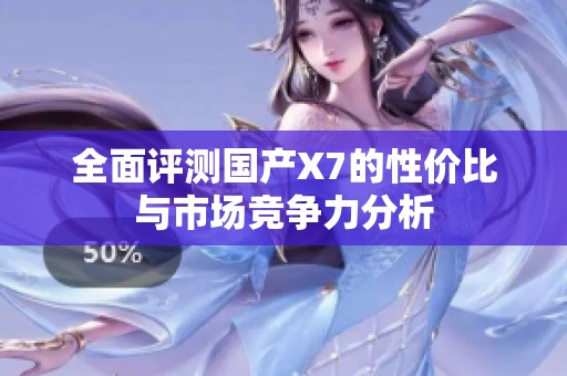 全面评测国产X7的性价比与市场竞争力分析