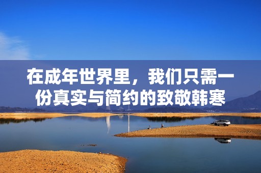 在成年世界里，我们只需一份真实与简约的致敬韩寒