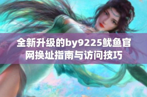 全新升级的by9225鱿鱼官网换址指南与访问技巧