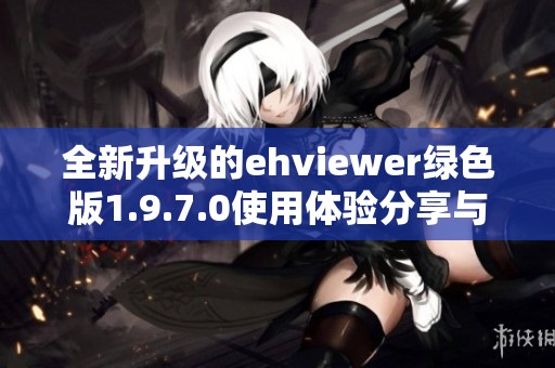 全新升级的ehviewer绿色版1.9.7.0使用体验分享与下载指南