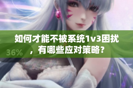 如何才能不被系统1v3困扰，有哪些应对策略？