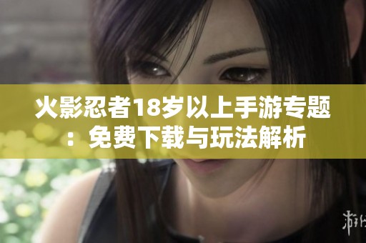 火影忍者18岁以上手游专题：免费下载与玩法解析