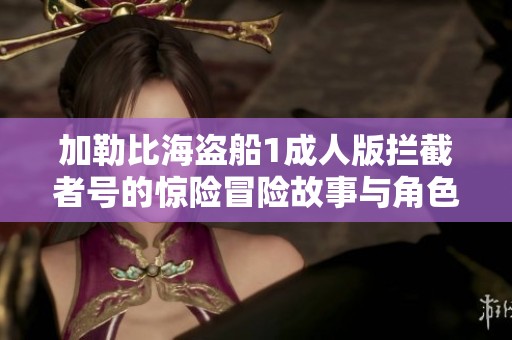 加勒比海盗船1成人版拦截者号的惊险冒险故事与角色探秘