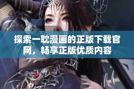 探索一耽漫画的正版下载官网，畅享正版优质内容