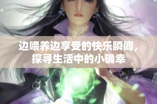 边喂养边享受的快乐瞬间，探寻生活中的小确幸