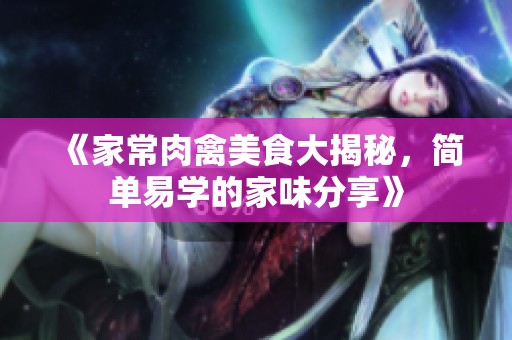 《家常肉禽美食大揭秘，简单易学的家味分享》