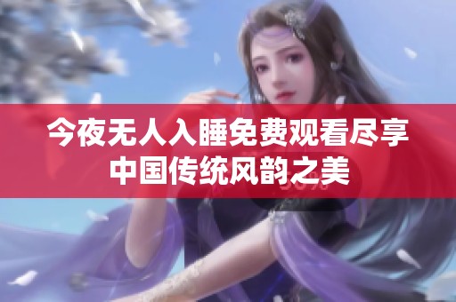今夜无人入睡免费观看尽享中国传统风韵之美