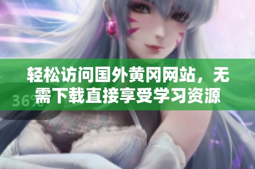 轻松访问国外黄冈网站，无需下载直接享受学习资源