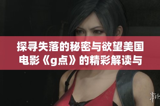 探寻失落的秘密与欲望美国电影《g点》的精彩解读与分析