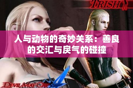 人与动物的奇妙关系：善良的交汇与戾气的碰撞