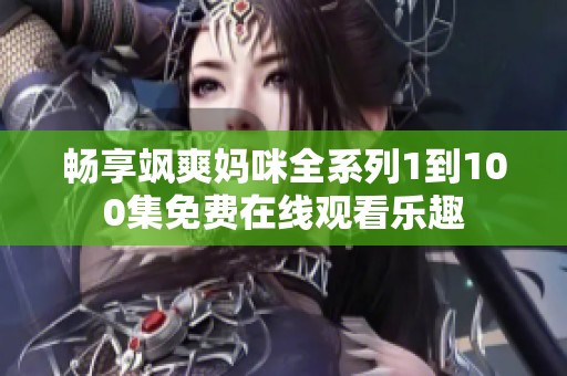 畅享飒爽妈咪全系列1到100集免费在线观看乐趣