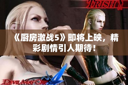 《厨房激战5》即将上映，精彩剧情引人期待！