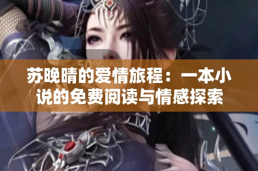 苏晚晴的爱情旅程：一本小说的免费阅读与情感探索