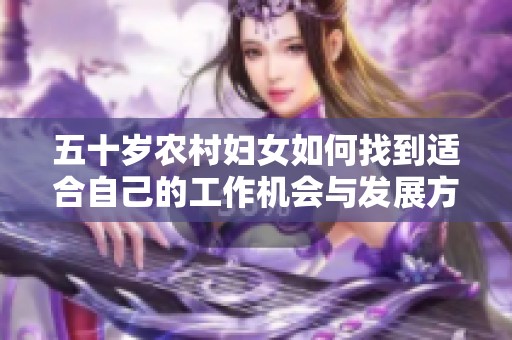 五十岁农村妇女如何找到适合自己的工作机会与发展方向