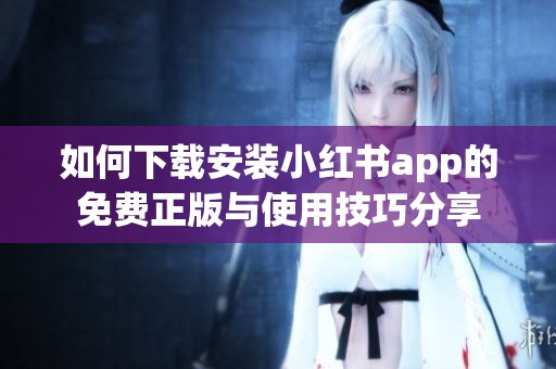 如何下载安装小红书app的免费正版与使用技巧分享
