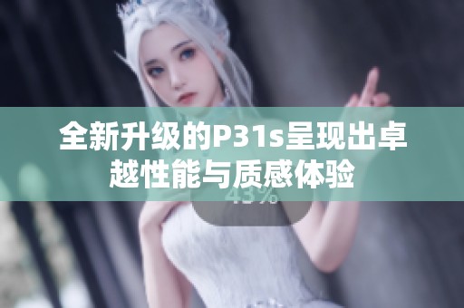 全新升级的P31s呈现出卓越性能与质感体验