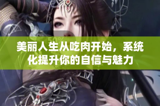 美丽人生从吃肉开始，系统化提升你的自信与魅力