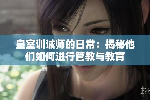 皇室训诫师的日常：揭秘他们如何进行管教与教育