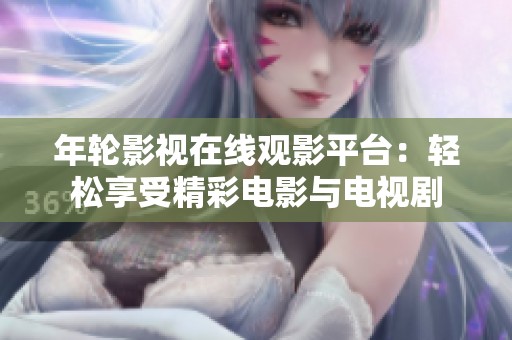 年轮影视在线观影平台：轻松享受精彩电影与电视剧