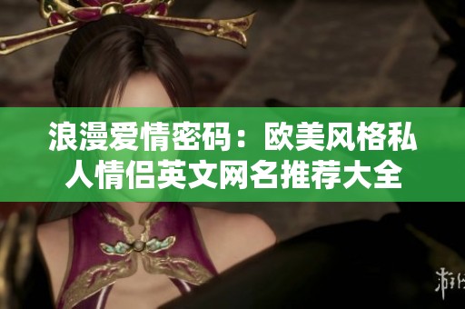 浪漫爱情密码：欧美风格私人情侣英文网名推荐大全