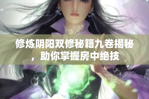 修炼阴阳双修秘籍九卷揭秘，助你掌握房中绝技