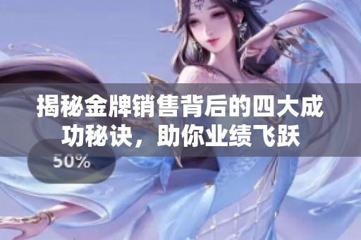 揭秘金牌销售背后的四大成功秘诀，助你业绩飞跃