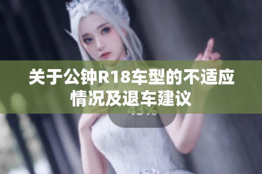 关于公钟R18车型的不适应情况及退车建议