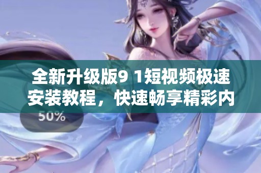 全新升级版9 1短视频极速安装教程，快速畅享精彩内容