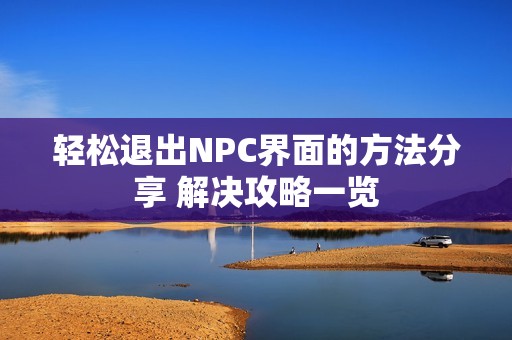轻松退出NPC界面的方法分享 解决攻略一览