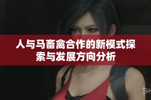 人与马畜禽合作的新模式探索与发展方向分析