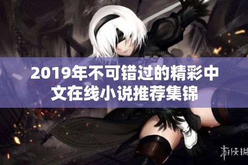 2019年不可错过的精彩中文在线小说推荐集锦